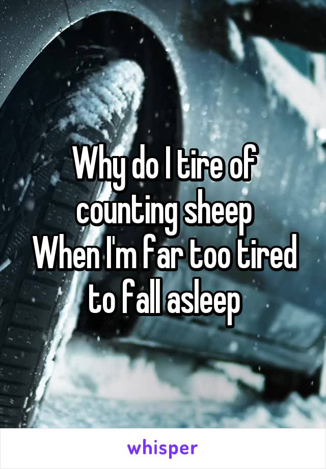 Why do I tire of counting sheep
When I'm far too tired to fall asleep