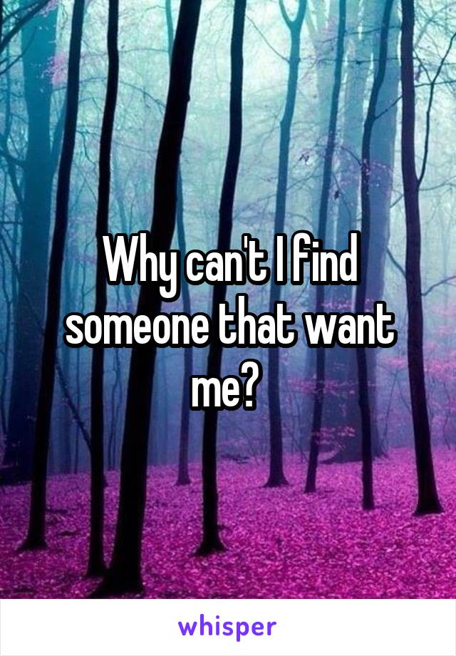 Why can't I find someone that want me? 