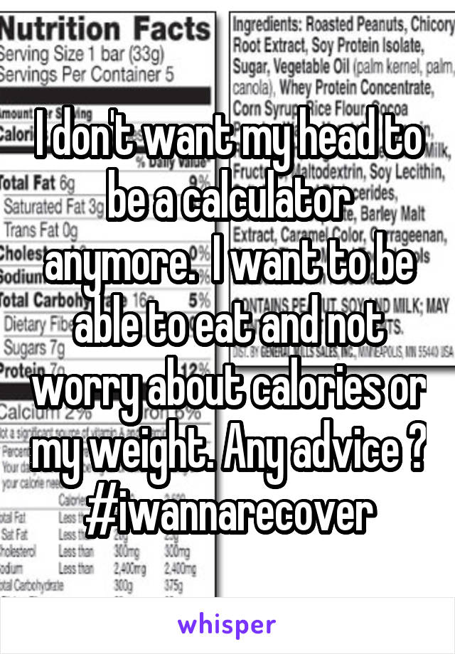 I don't want my head to be a calculator anymore.  I want to be able to eat and not worry about calories or my weight. Any advice ? #iwannarecover