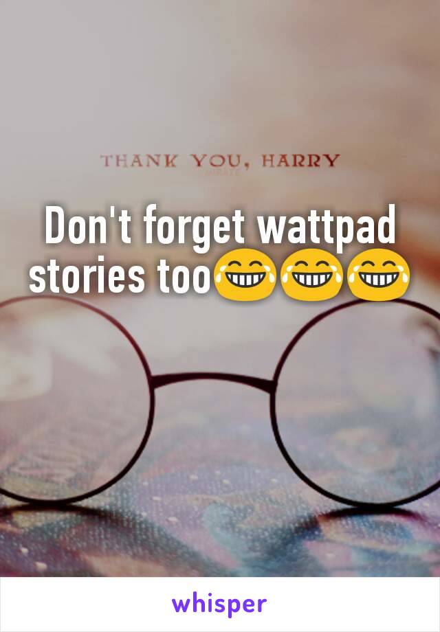 Don't forget wattpad stories too😂😂😂