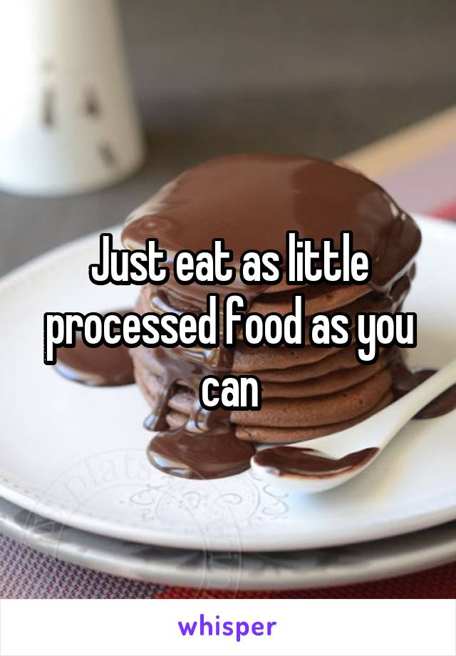 Just eat as little processed food as you can