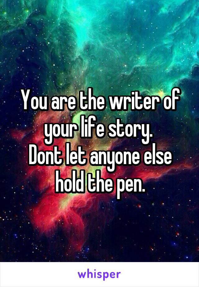 You are the writer of your life story. 
Dont let anyone else hold the pen.