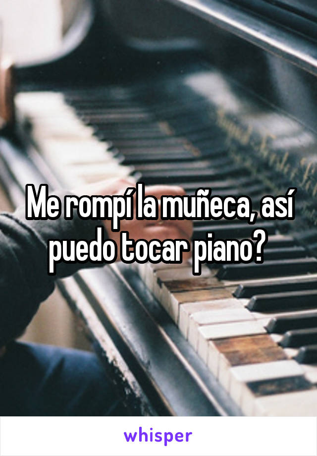 Me rompí la muñeca, así puedo tocar piano? 