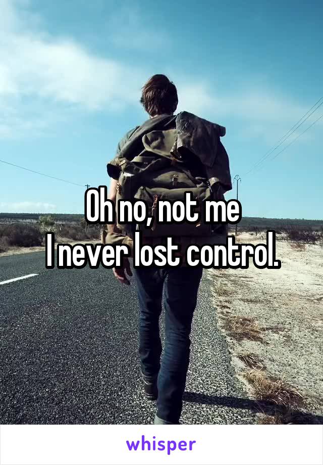 Oh no, not me
I never lost control.