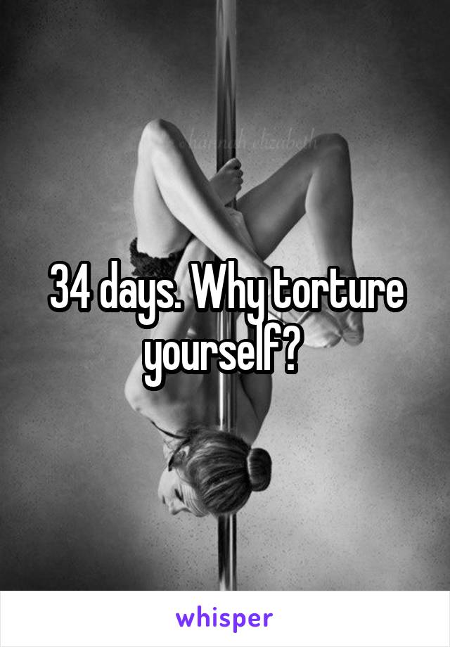 34 days. Why torture yourself? 