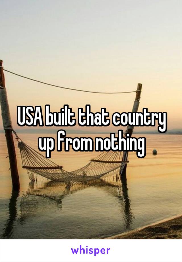 USA built that country up from nothing