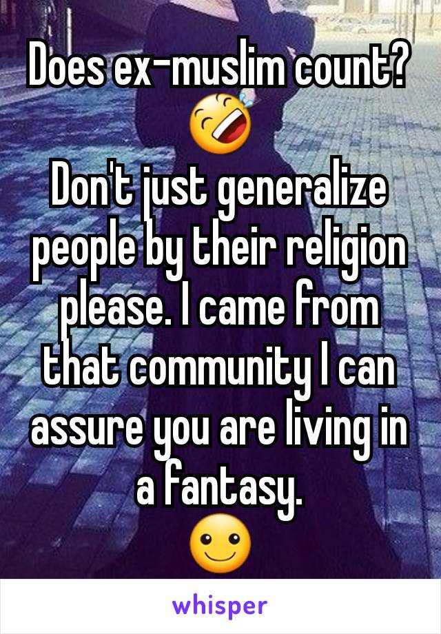 Does ex-muslim count?
🤣
Don't just generalize people by their religion please. I came from that community I can assure you are living in a fantasy.
☺️