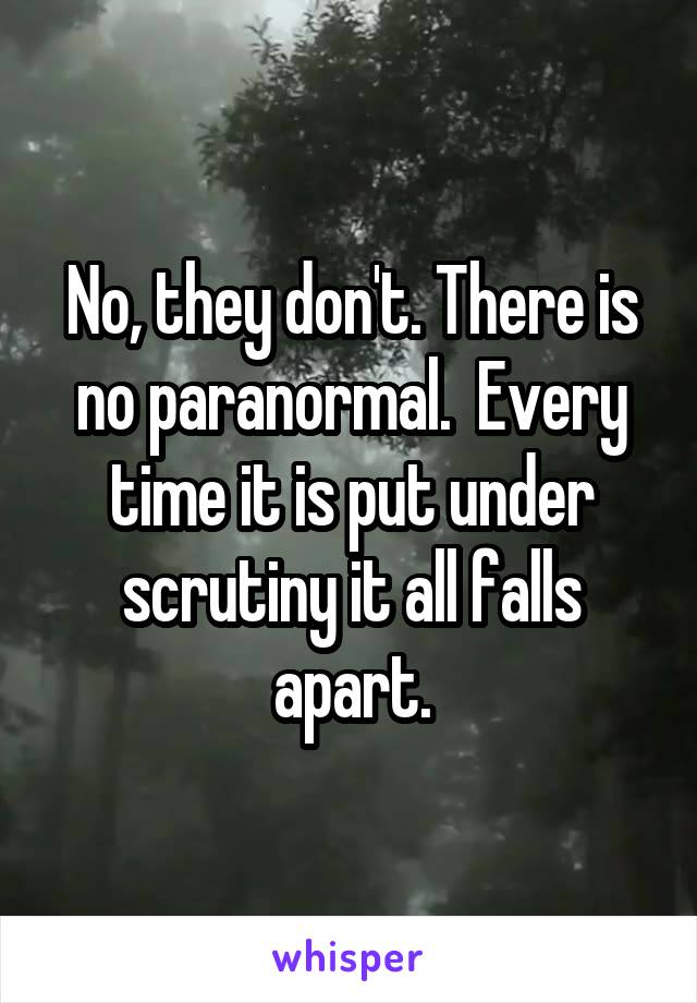 No, they don't. There is no paranormal.  Every time it is put under scrutiny it all falls apart.