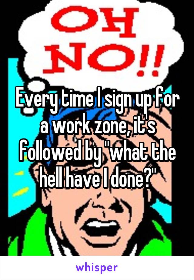 Every time I sign up for a work zone, it's followed by "what the hell have I done?"