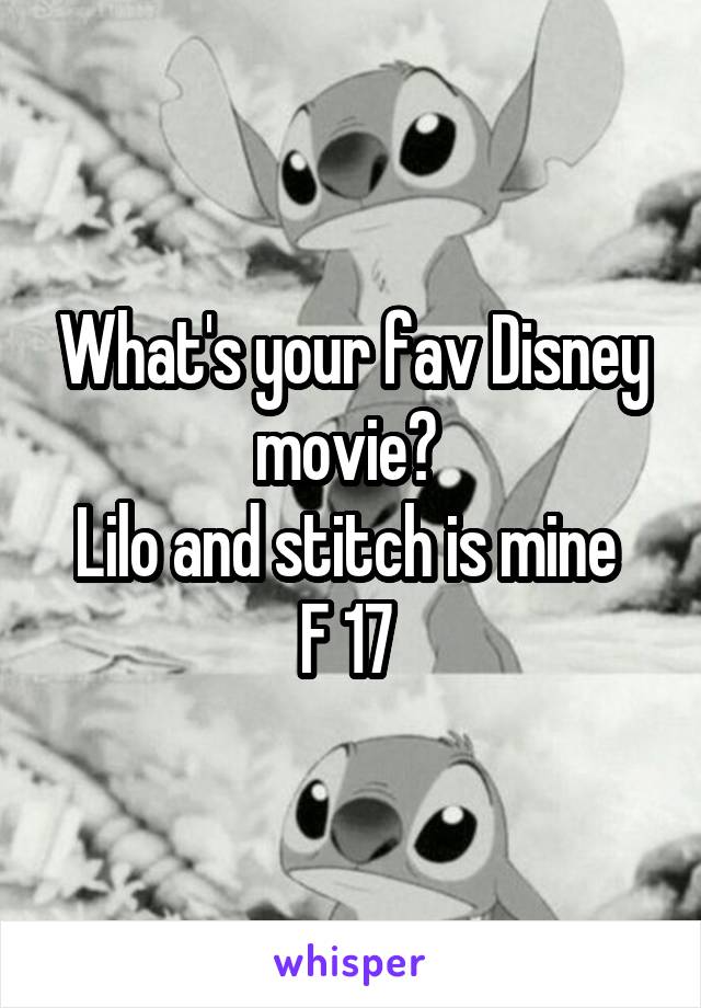 What's your fav Disney movie? 
Lilo and stitch is mine 
F 17 