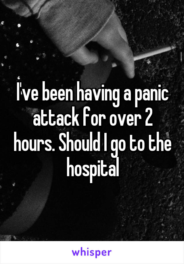 I've been having a panic attack for over 2 hours. Should I go to the hospital