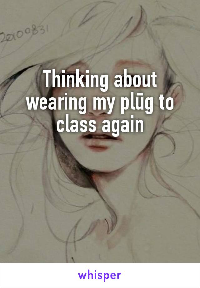 Thinking about wearing my plūg to class again