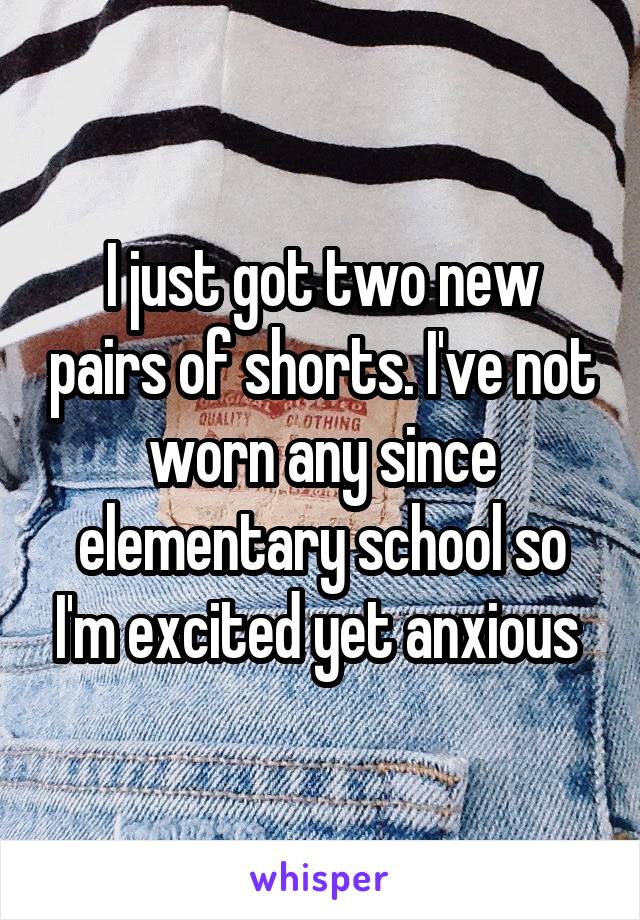 I just got two new pairs of shorts. I've not worn any since elementary school so I'm excited yet anxious 