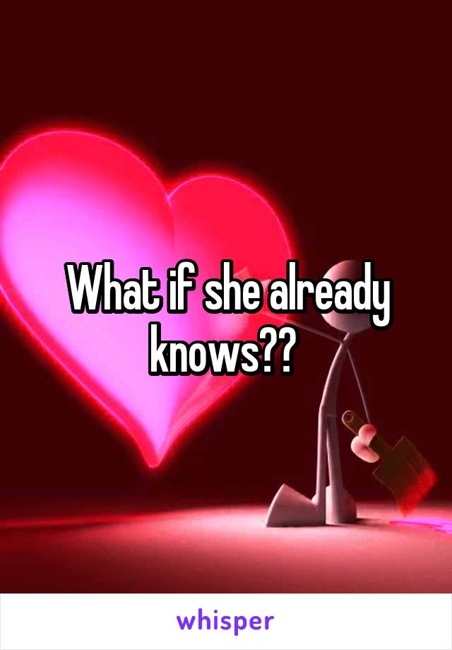 What if she already knows?? 