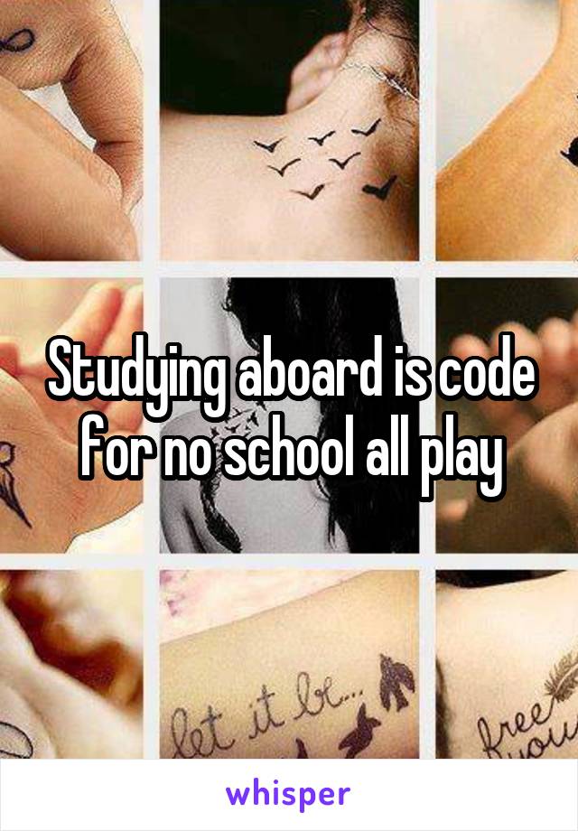 Studying aboard is code for no school all play