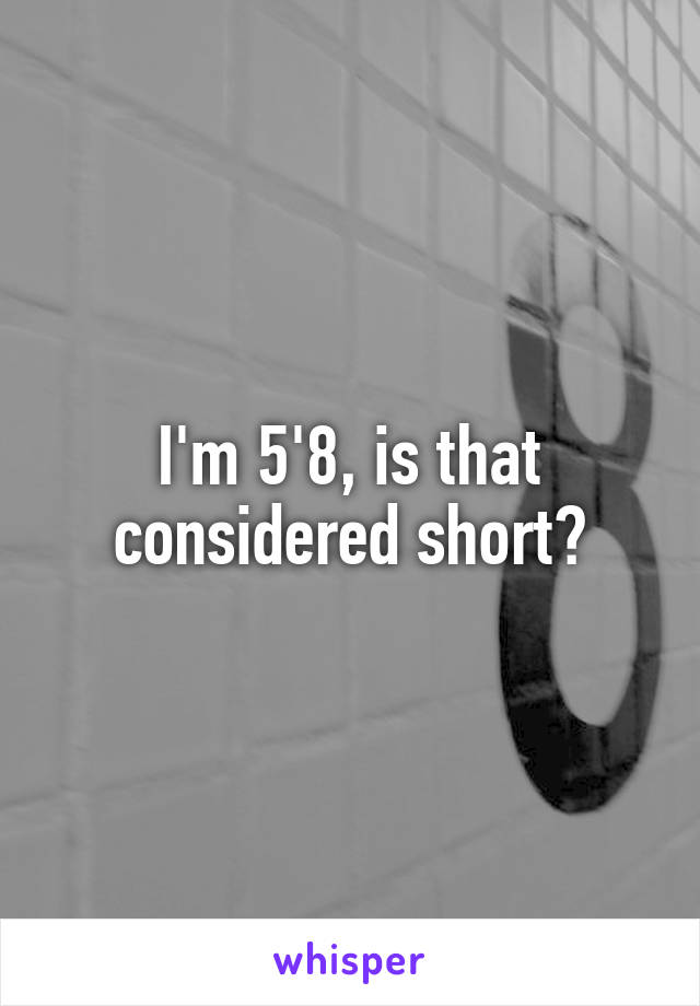 I'm 5'8, is that considered short?