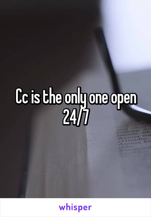 Cc is the only one open 24/7