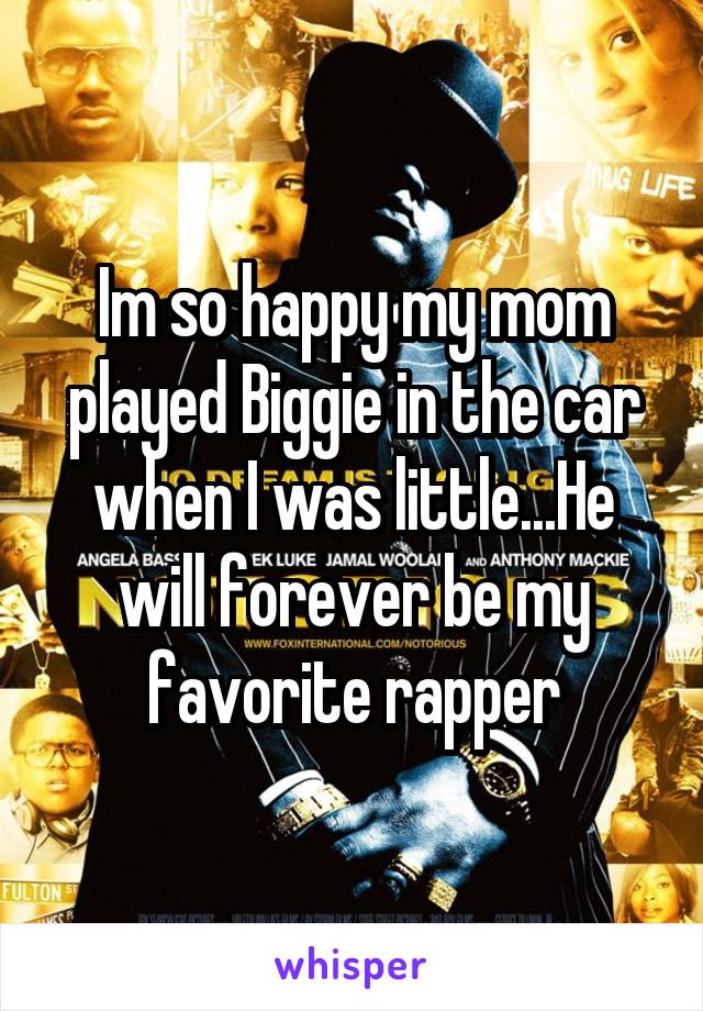 Im so happy my mom played Biggie in the car when I was little...He will forever be my favorite rapper