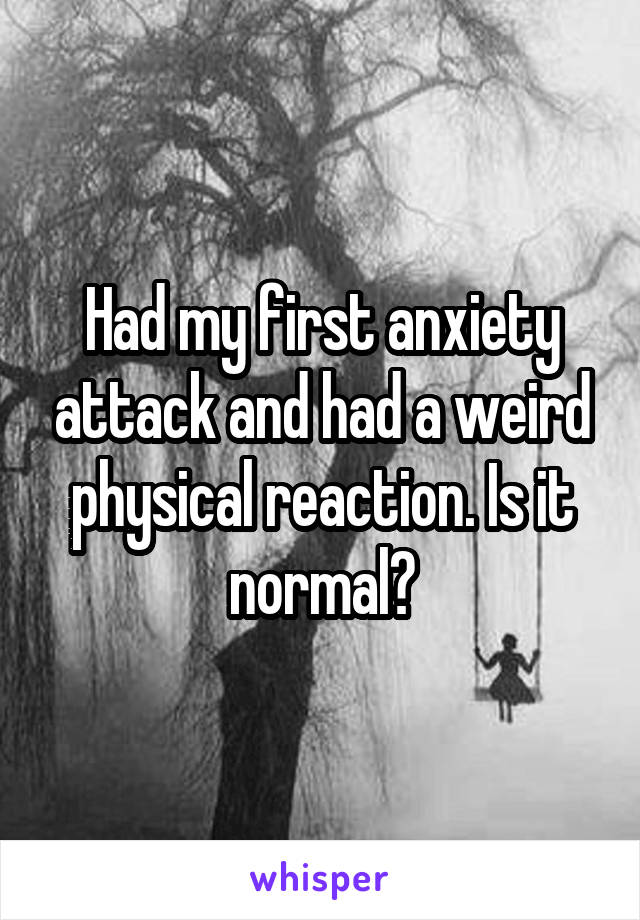 Had my first anxiety attack and had a weird physical reaction. Is it normal?