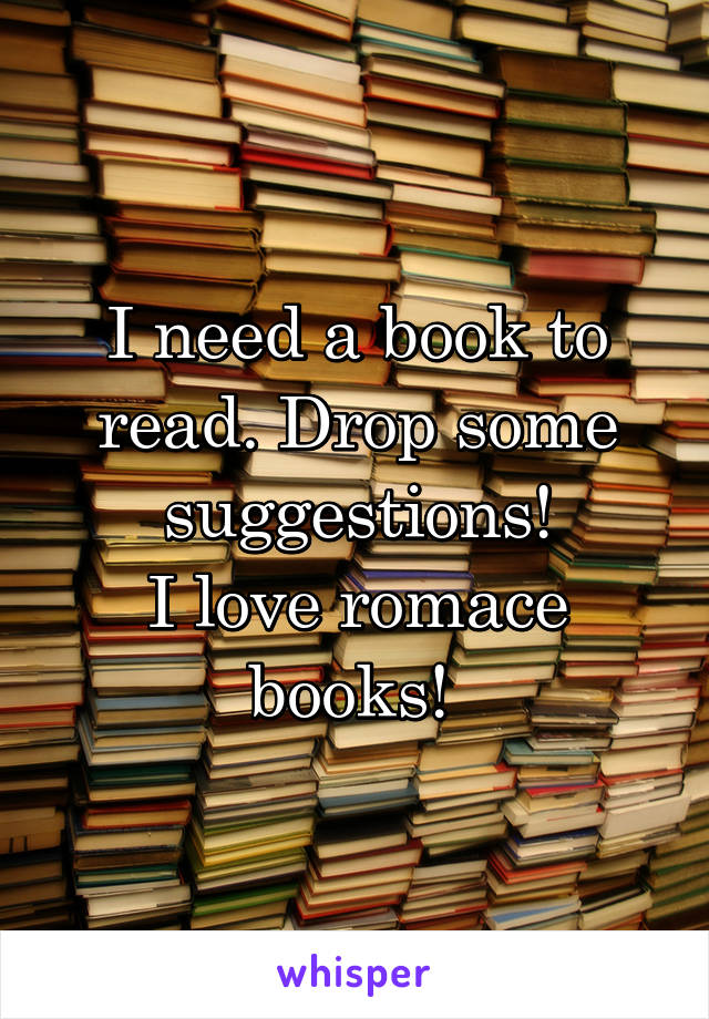 I need a book to read. Drop some suggestions!
I love romace books! 