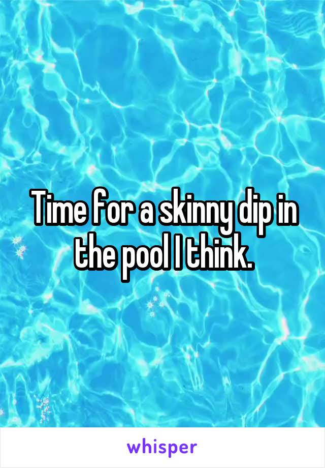 Time for a skinny dip in the pool I think.