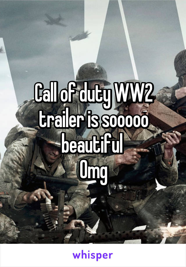 Call of duty WW2 trailer is sooooo beautiful 
Omg