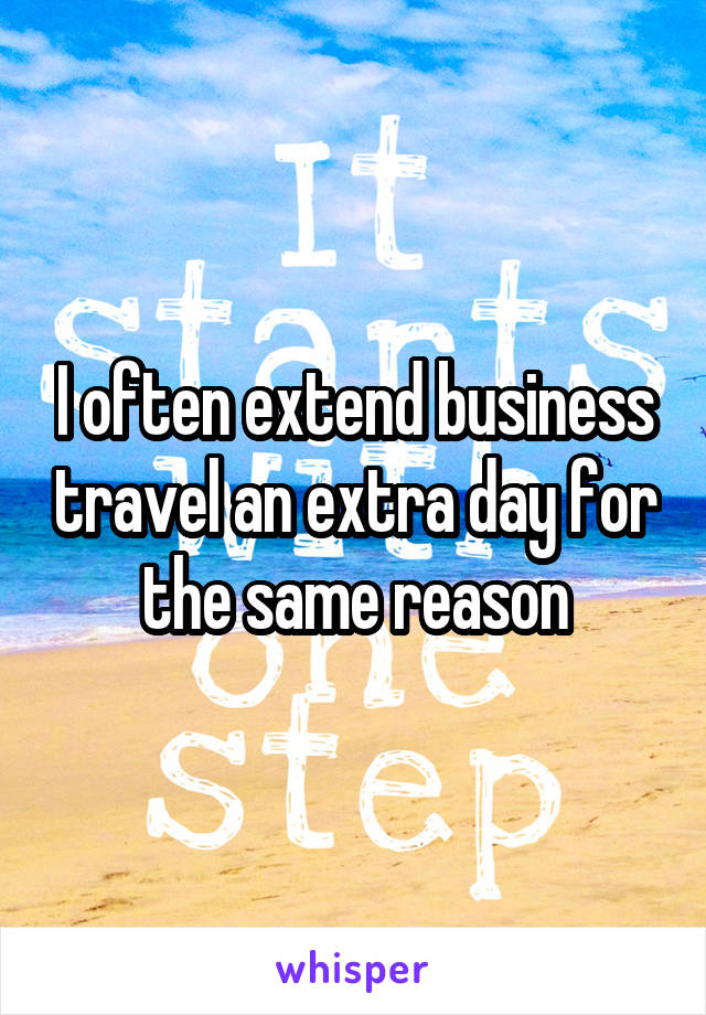 I often extend business travel an extra day for the same reason