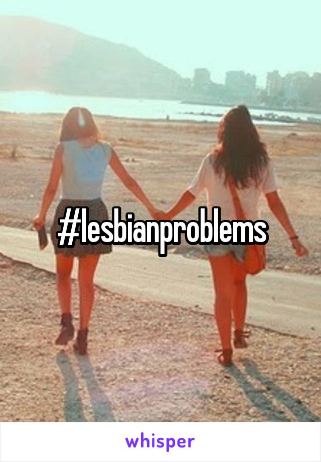 #lesbianproblems