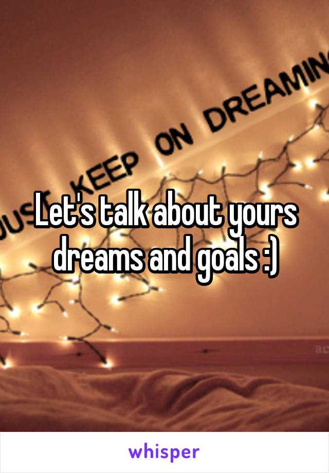 Let's talk about yours dreams and goals :)