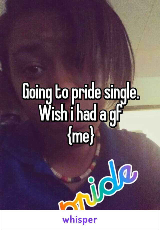 Going to pride single. Wish i had a gf
{me}