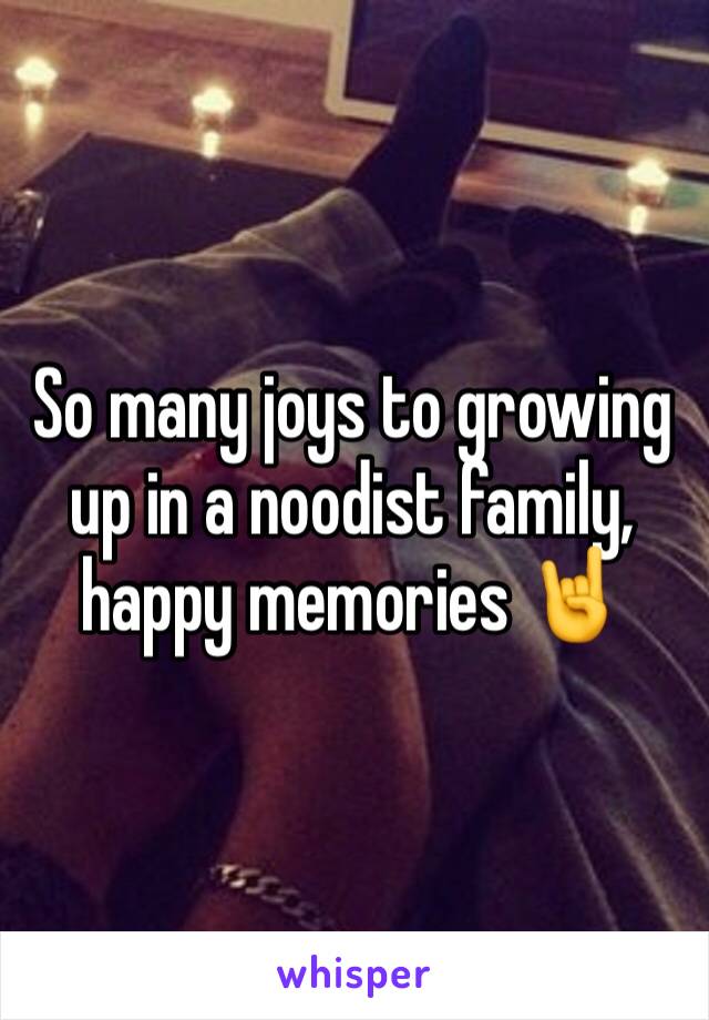 So many joys to growing up in a noodist family, happy memories 🤘