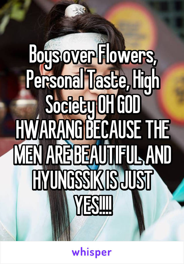 Boys over Flowers, Personal Taste, High Society OH GOD HWARANG BECAUSE THE MEN ARE BEAUTIFUL AND HYUNGSSIK IS JUST YES!!!!