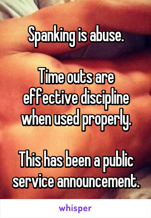 Spanking is abuse.

Time outs are effective discipline when used properly.

This has been a public service announcement.