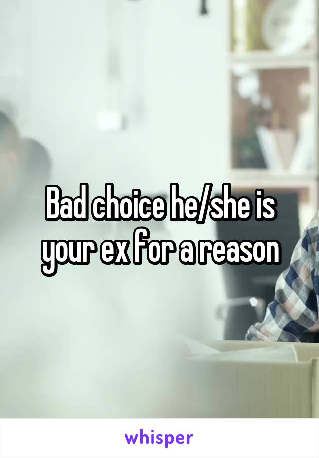 Bad choice he/she is your ex for a reason