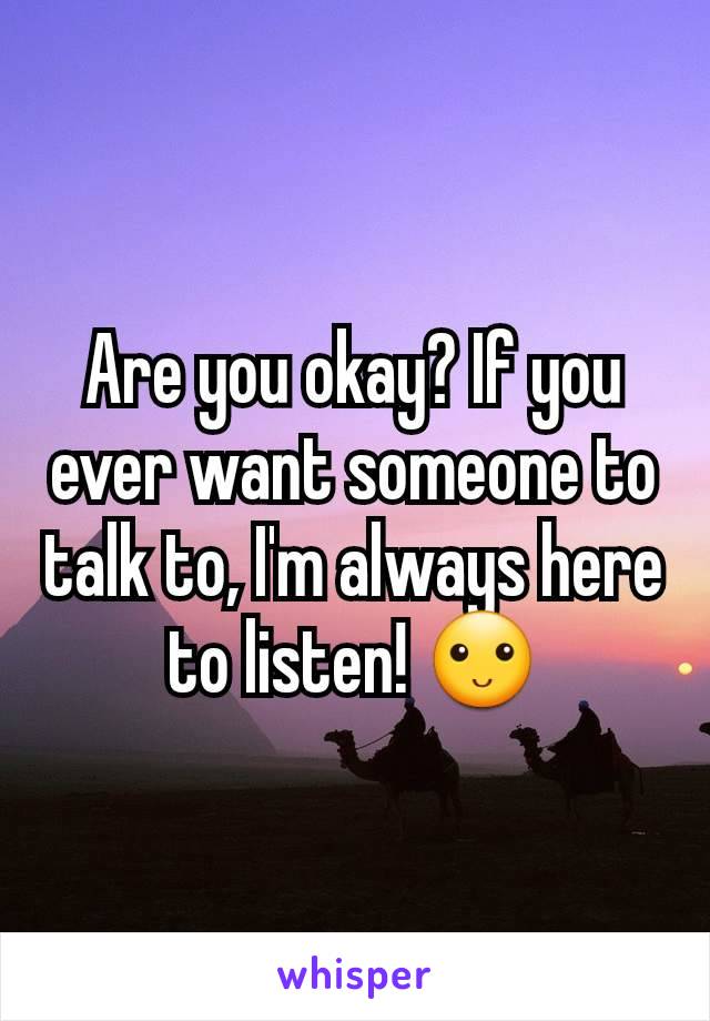 Are you okay? If you ever want someone to talk to, I'm always here to listen! 🙂