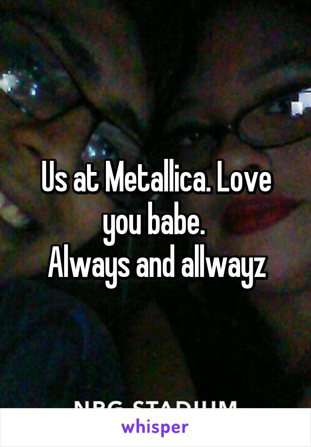 Us at Metallica. Love you babe. 
Always and allwayz