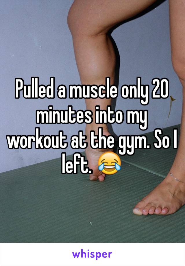 Pulled a muscle only 20 minutes into my workout at the gym. So I left. 😂