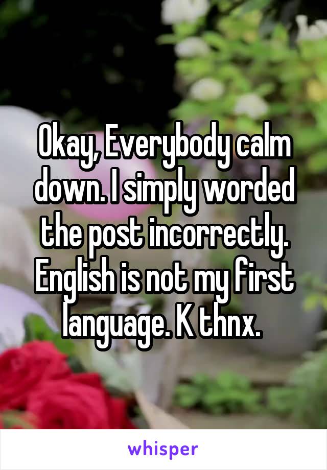 Okay, Everybody calm down. I simply worded the post incorrectly. English is not my first language. K thnx. 