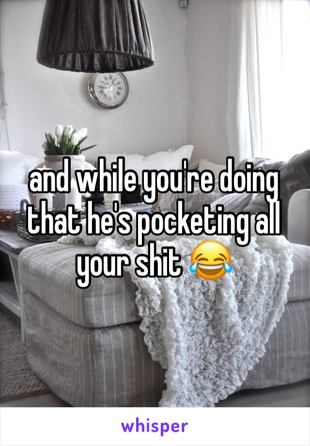 and while you're doing that he's pocketing all your shit 😂