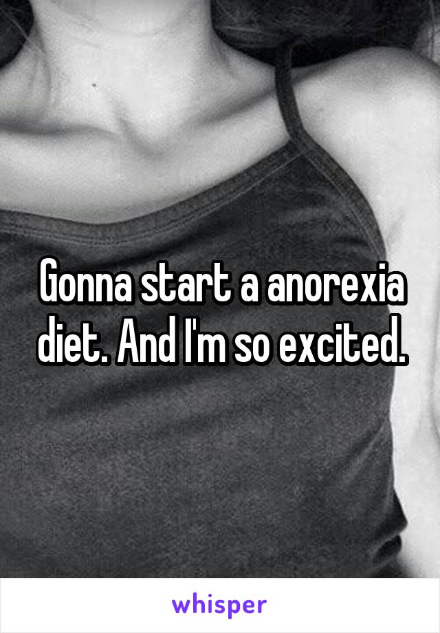 Gonna start a anorexia diet. And I'm so excited.