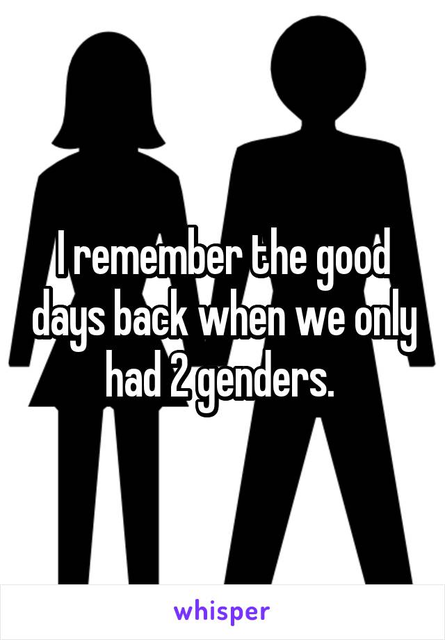 I remember the good days back when we only had 2 genders. 