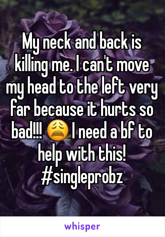 My neck and back is killing me. I can't move my head to the left very far because it hurts so bad!!! 😩 I need a bf to help with this!
#singleprobz