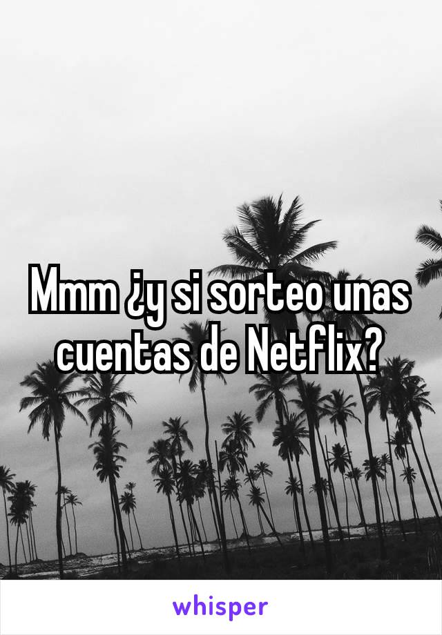 Mmm ¿y si sorteo unas cuentas de Netflix?