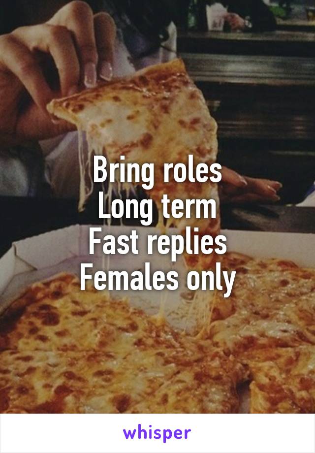 Bring roles
Long term
Fast replies
Females only