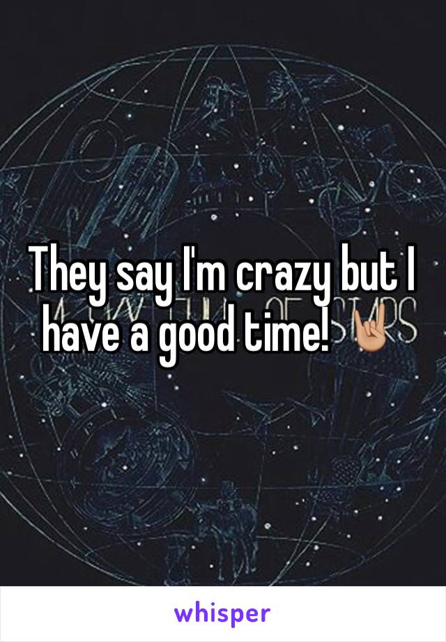 They say I'm crazy but I have a good time! 🤘🏼