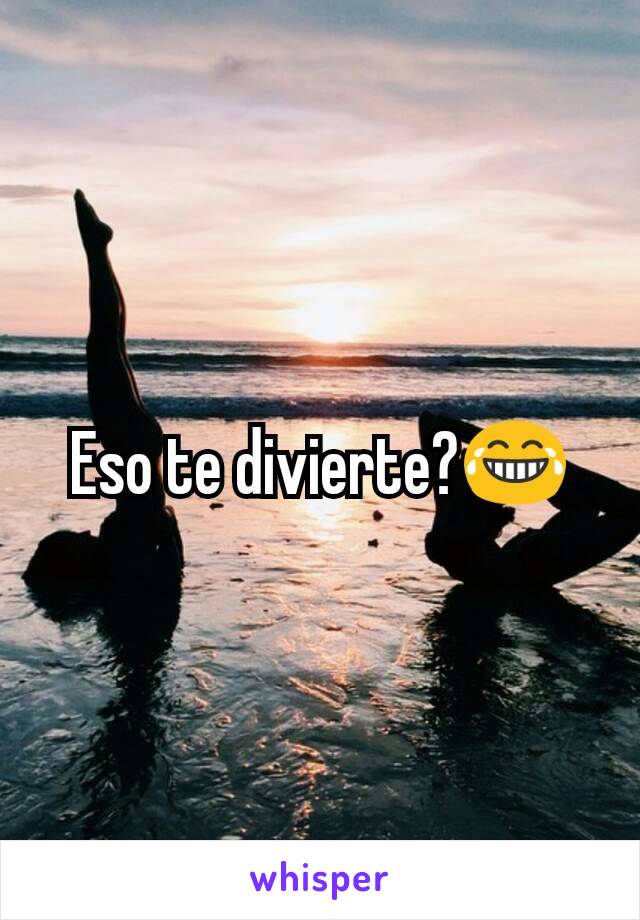 Eso te divierte?😂