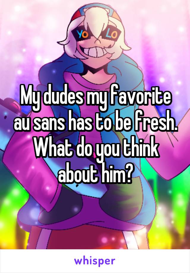 My dudes my favorite au sans has to be fresh. What do you think about him?