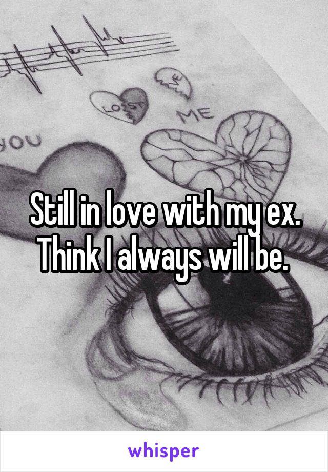 Still in love with my ex. Think I always will be. 