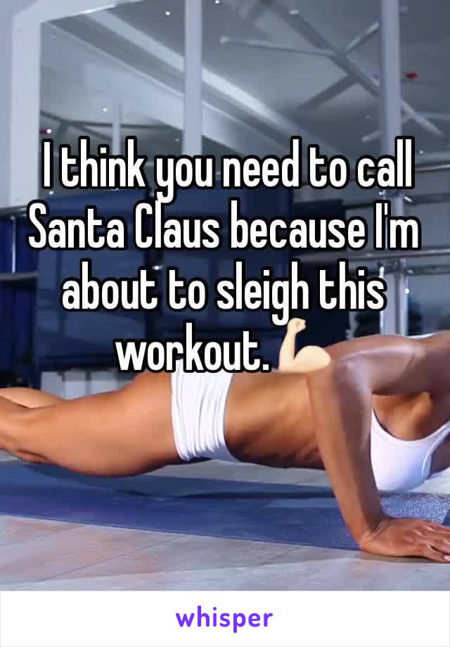  I think you need to call Santa Claus because I'm about to sleigh this workout.💪🏻