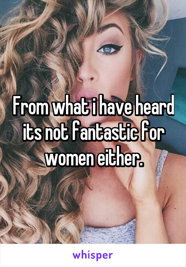 From what i have heard its not fantastic for women either.